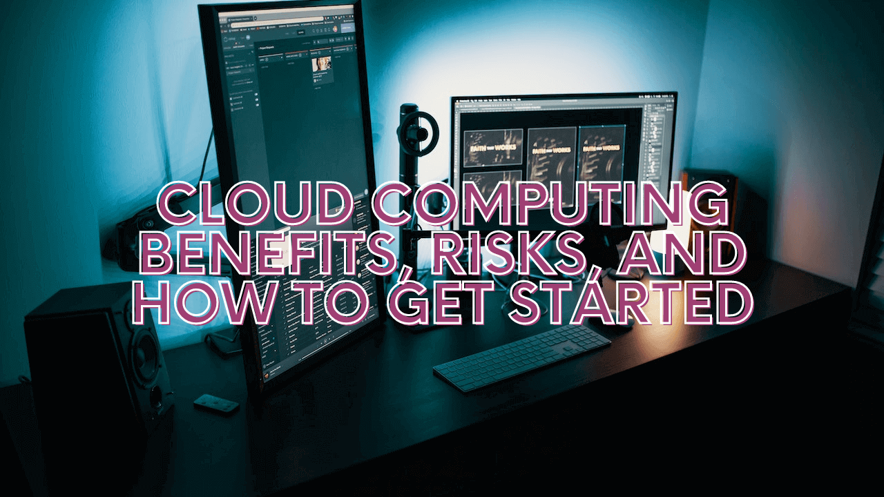 Cloud Computing: Benefits, Risks, and How to Get Started