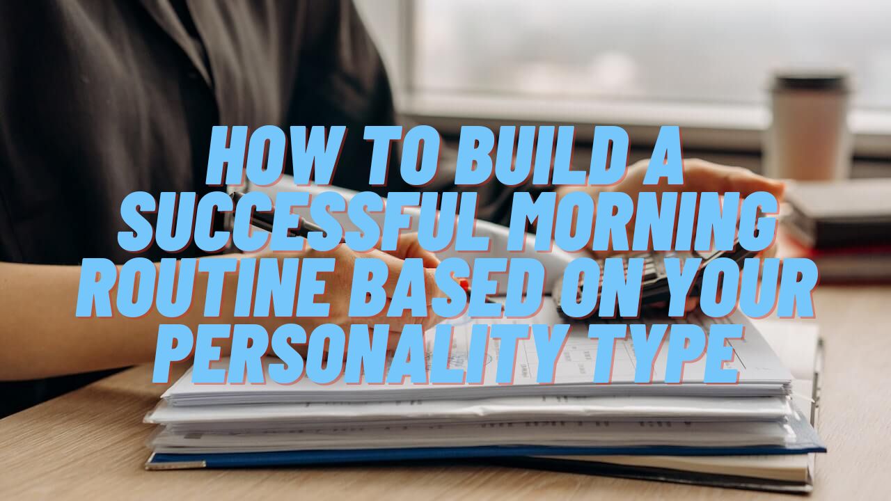 How to Build a Successful Morning Routine Based on Your Personality Type