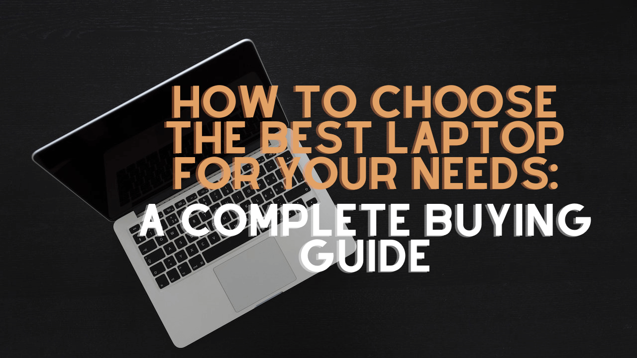 How to Choose the Best Laptop for Your Needs: A Complete Buying Guide